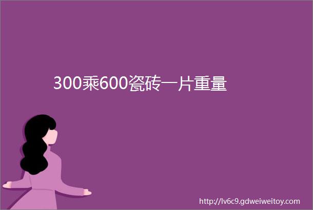 300乘600瓷砖一片重量