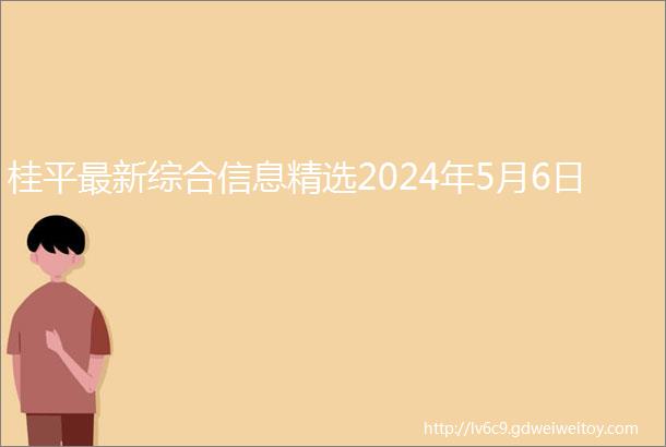 桂平最新综合信息精选2024年5月6日