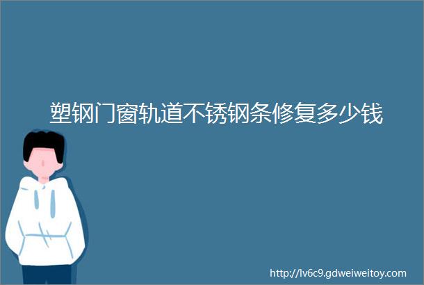 塑钢门窗轨道不锈钢条修复多少钱