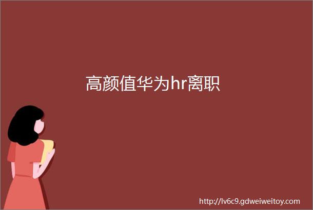 高颜值华为hr离职