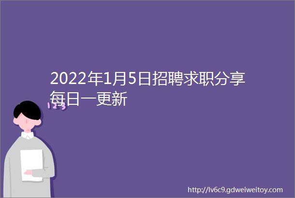 2022年1月5日招聘求职分享每日一更新