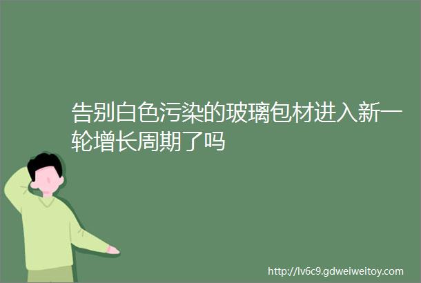 告别白色污染的玻璃包材进入新一轮增长周期了吗